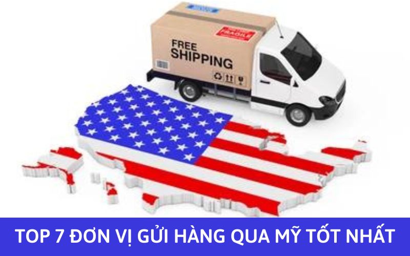 Top 7 đơn vị gửi hàng qua Mỹ tốt nhất tại Việt Nam