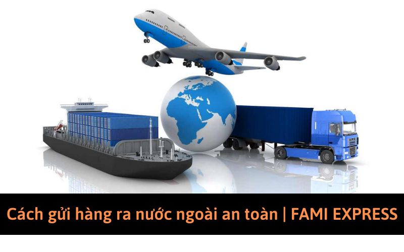 Cách gửi hàng ra nước ngoài an toàn , tiết kiệm chi phí | FAMI EXPRESS